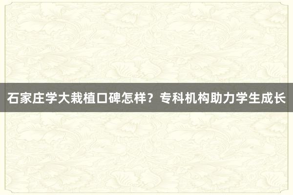石家庄学大栽植口碑怎样？专科机构助力学生成长